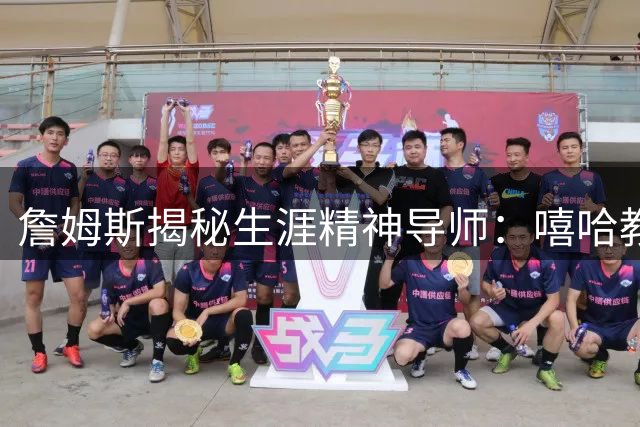 詹姆斯揭秘生涯精神导师：嘻哈教父杰斯如何塑造NBA传奇